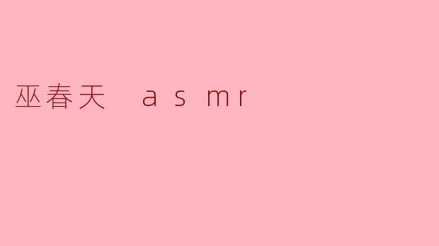 ### 巫春天 ASMR:沉浸在声音的海洋中